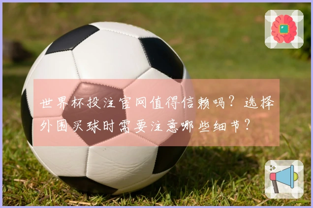 世界杯投注官网值得信赖吗？选择外围买球时需要注意哪些细节？