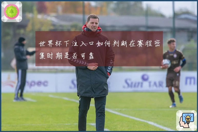 世界杯下注入口如何判断在赛程密集时期是否可靠