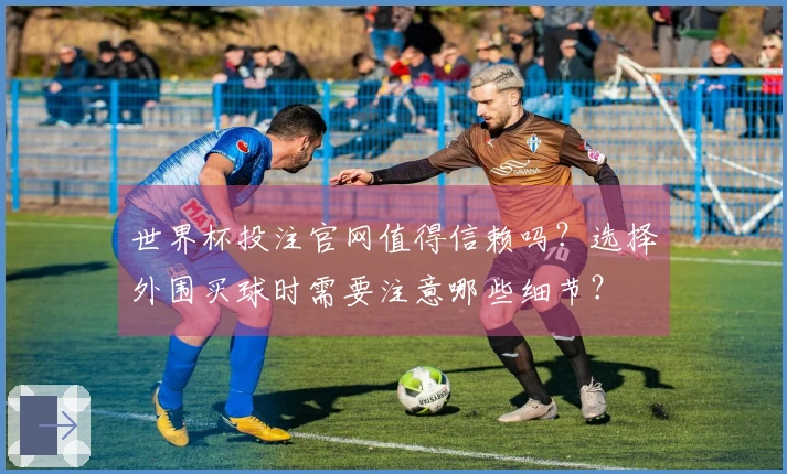 世界杯投注官网值得信赖吗？选择外围买球时需要注意哪些细节？