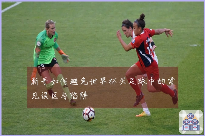 新手如何避免世界杯买足球中的常见误区与陷阱