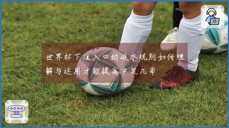 世界杯下注入口的返水规则如何理解与运用才能提高中奖几率