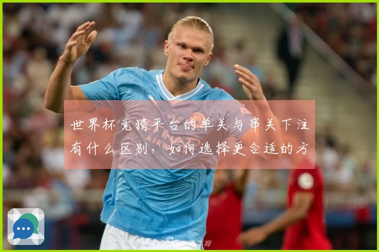 世界杯竞猜平台的单关与串关下注有什么区别，如何选择更合适的方式？