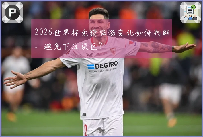 2026世界杯竞猜临场变化如何判断，避免下注误区？