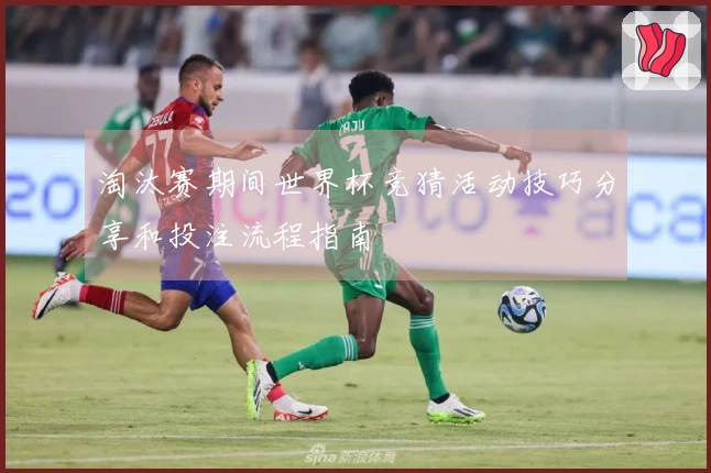淘汰赛期间世界杯竞猜活动技巧分享和投注流程指南