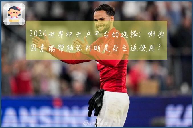 2026世界杯开户平台的选择：哪些因素能帮助你判断是否合适使用？
