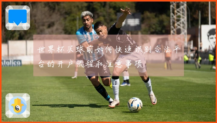 世界杯买球前如何快速识别合法平台的开户流程和注意事项