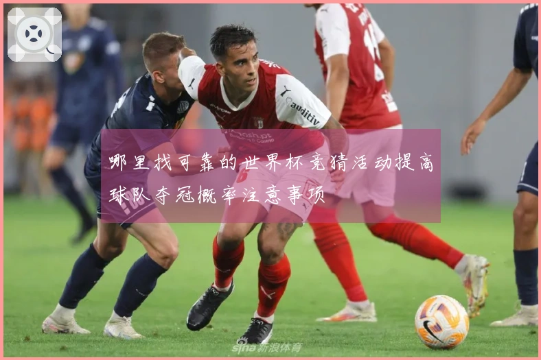 哪里找可靠的世界杯竞猜活动提高球队夺冠概率注意事项