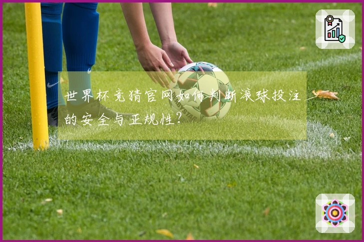 世界杯竞猜官网如何判断滚球投注的安全与正规性？