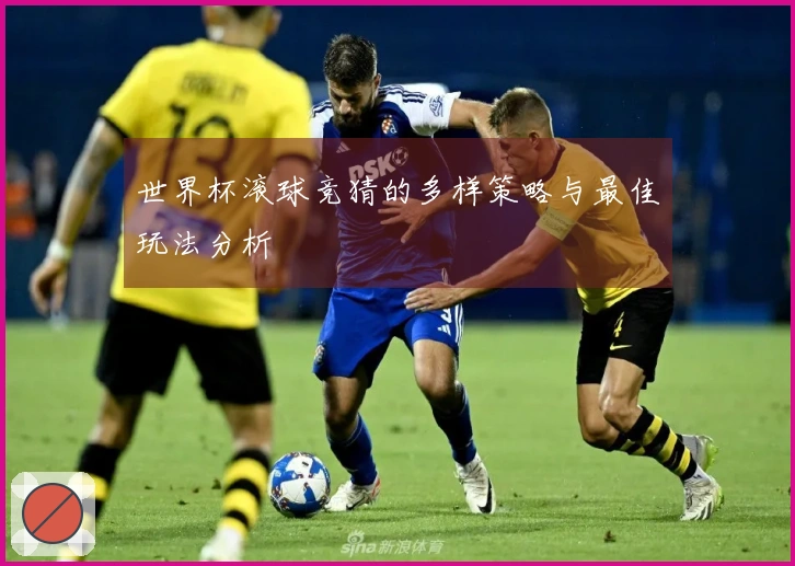 世界杯滚球竞猜的多样策略与最佳玩法分析