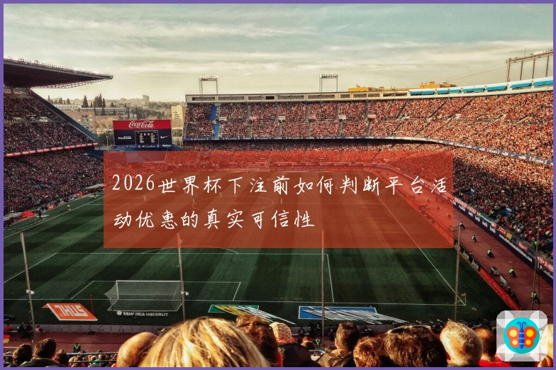 2026世界杯下注前如何判断平台活动优惠的真实可信性