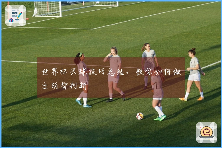世界杯买球技巧总结，教你如何做出明智判断