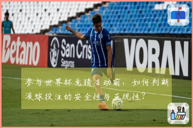 参与世界杯竞猜活动前，如何判断滚球投注的安全性与正规性？