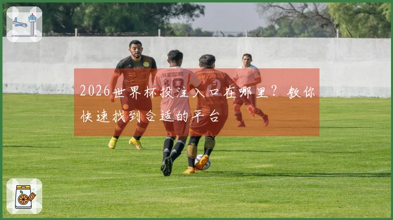 2026世界杯投注入口在哪里？教你快速找到合适的平台