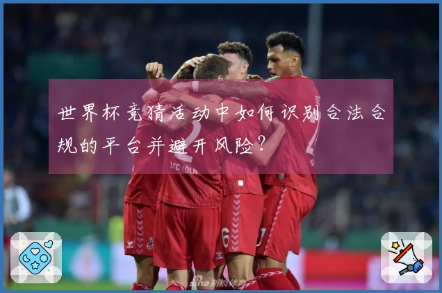 世界杯竞猜活动中如何识别合法合规的平台并避开风险？